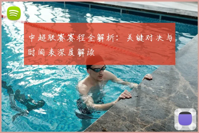 中超联赛赛程全解析：关键对决与时间表深度解读