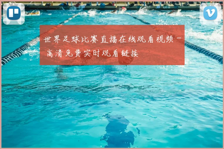 世界足球比赛直播在线观看视频 - 高清免费实时观看链接