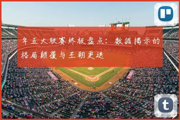 年五大联赛终极盘点：数据揭示的格局颠覆与王朝更迭