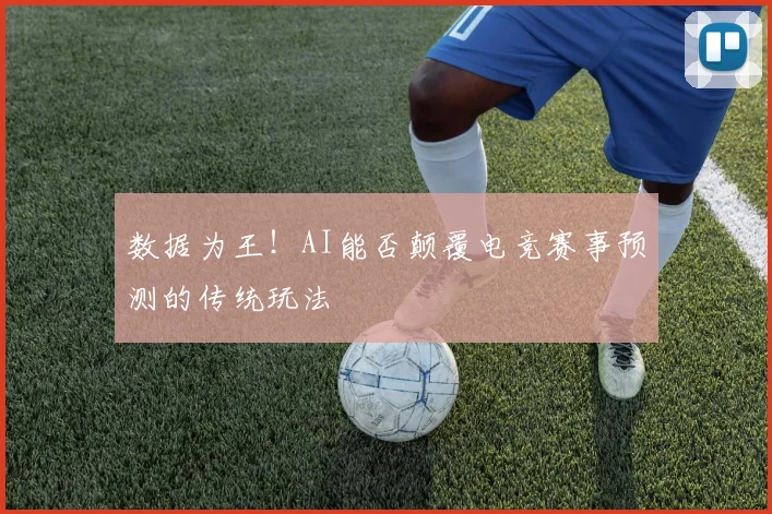 数据为王!AI能否颠覆电竞赛事预测的传统玩法