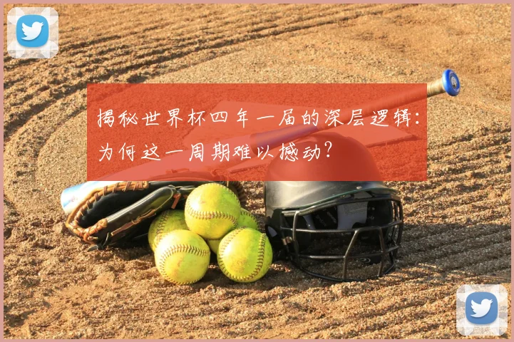 揭秘世界杯四年一届的深层逻辑:为何这一周期难以撼动?