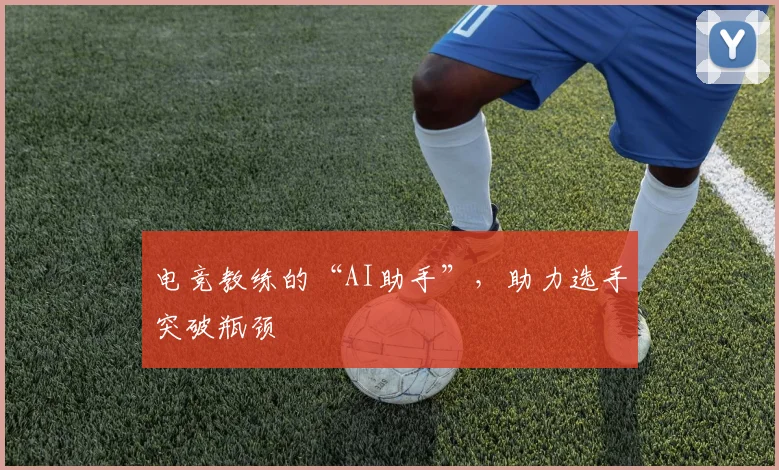 电竞教练的“AI助手”,助力选手突破瓶颈