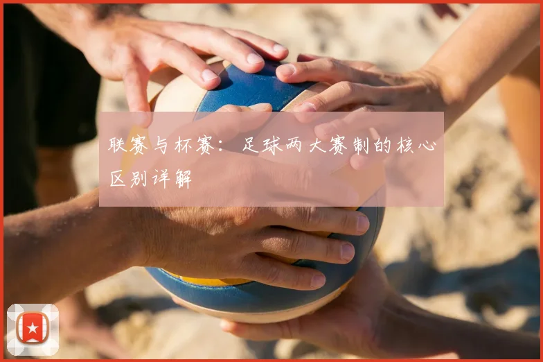 联赛与杯赛:足球两大赛制的核心区别详解
